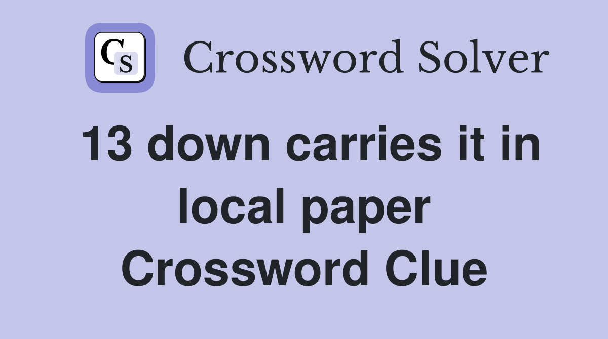 13 down carries it in local paper Crossword Clue