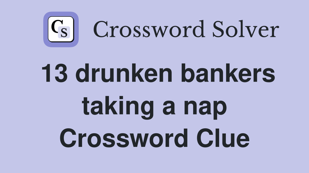 13 drunken bankers taking a nap Crossword Clue