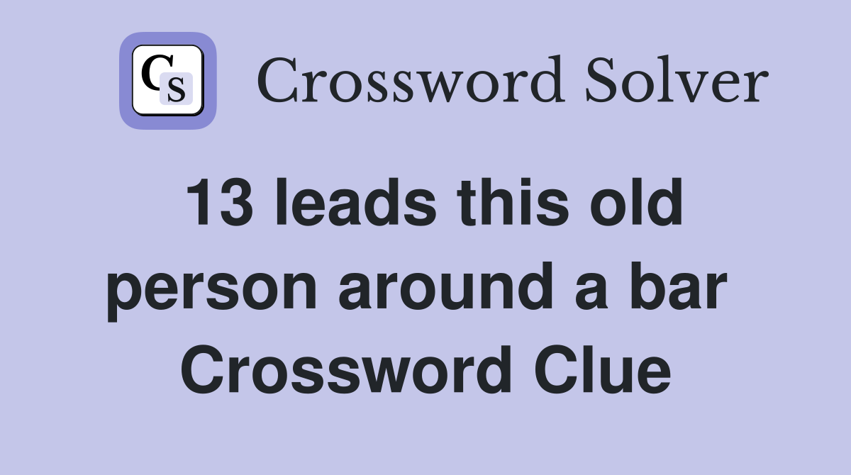 13 leads this old person around a bar  Crossword Clue