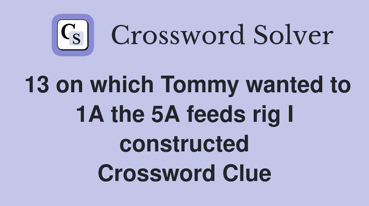 13 on which Tommy wanted to 1A the 5A feeds rig I constructed Crossword Clue