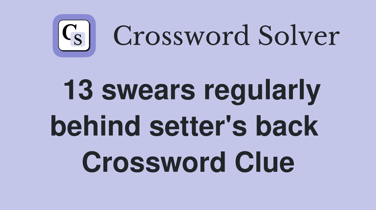 13 swears regularly behind setter's back  Crossword Clue