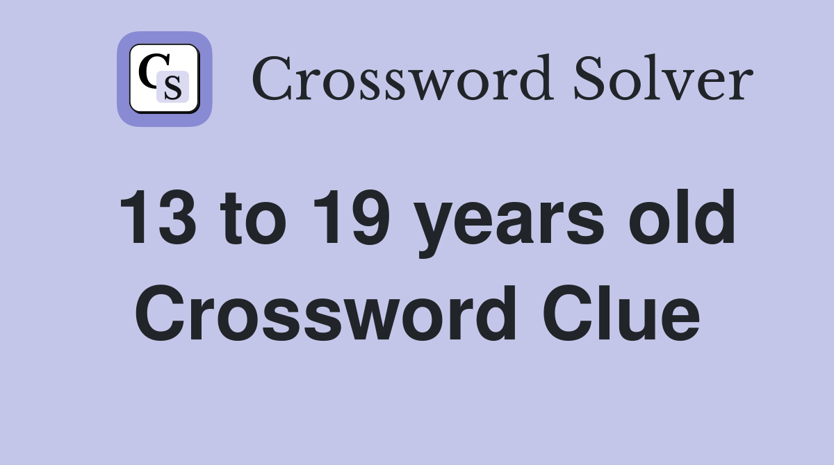 13 to 19 years old Crossword Clue