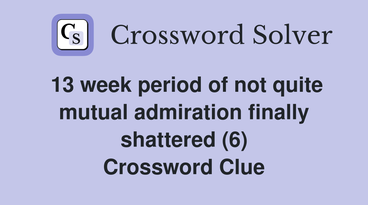 13 week period of not quite mutual admiration finally shattered (6) Crossword Clue