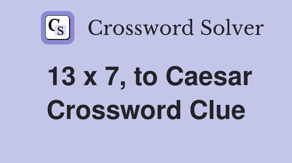 13 x 7, to Caesar Crossword Clue