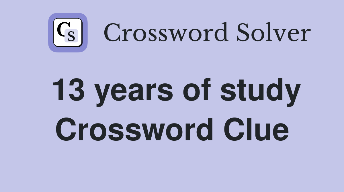 13 years of study Crossword Clue