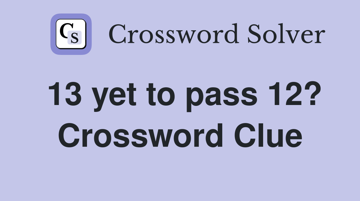 13 yet to pass 12? Crossword Clue