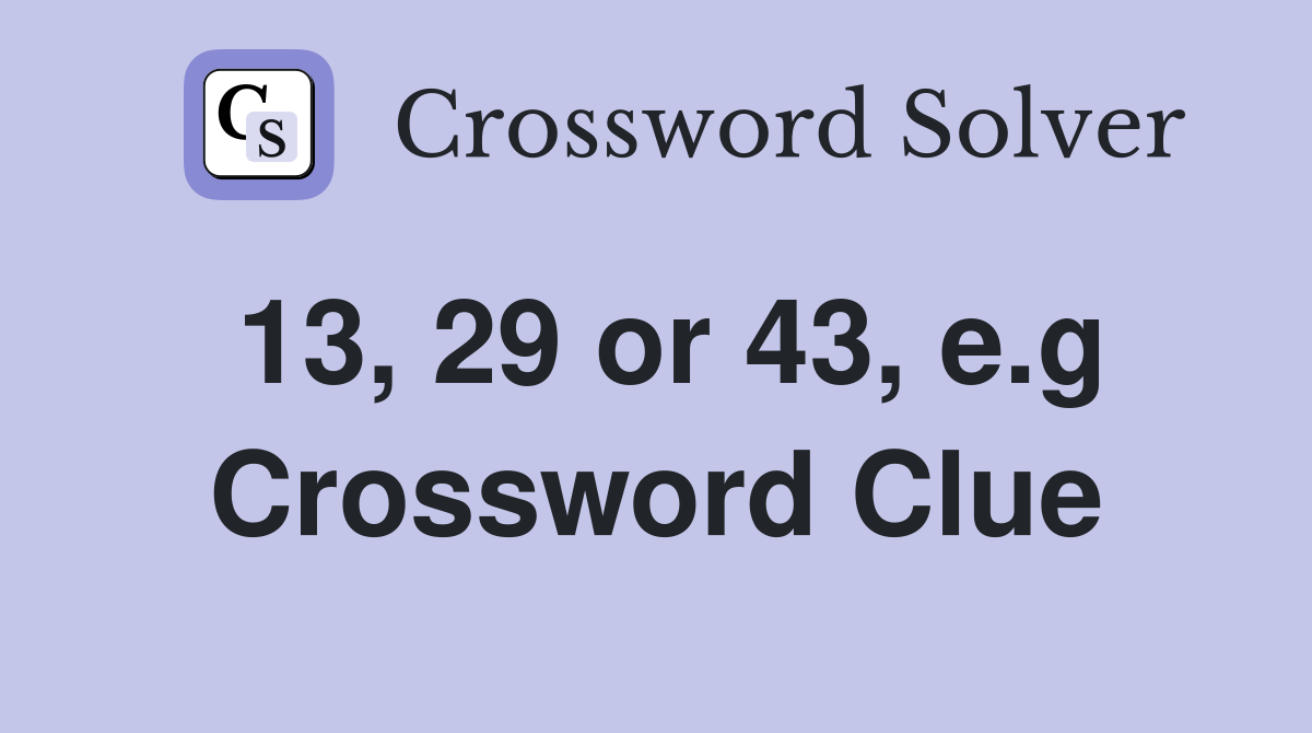 13, 29 or 43, e.g Crossword Clue