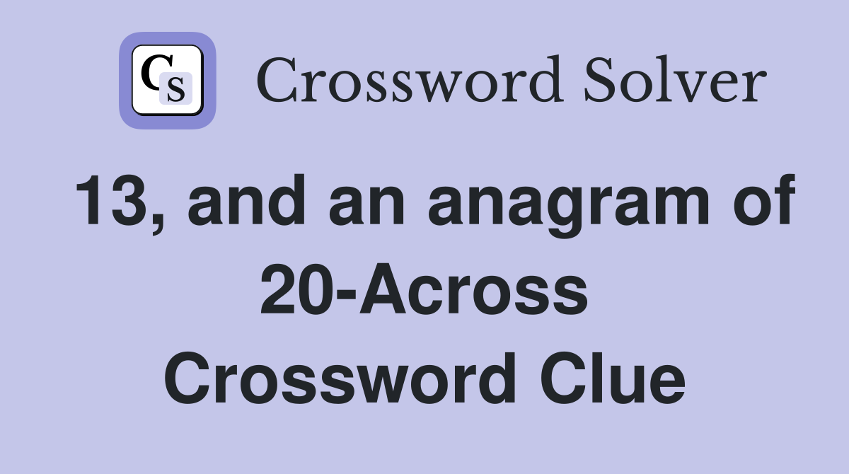 13, and an anagram of 20-Across Crossword Clue