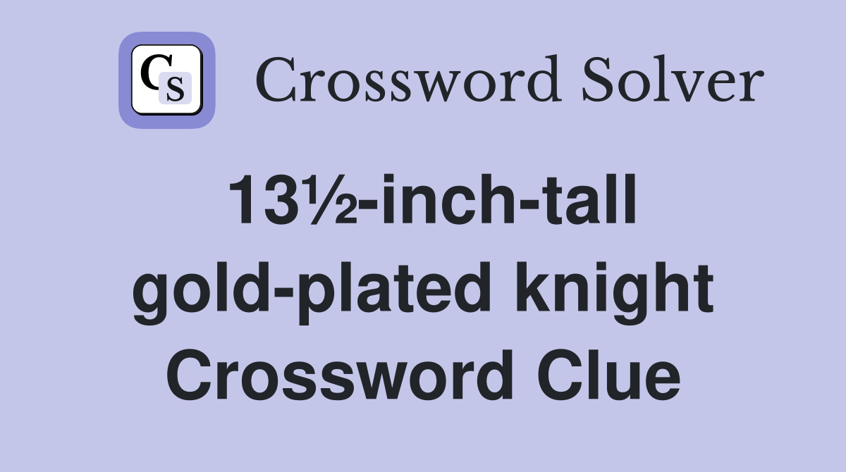 13½-inch-tall gold-plated knight Crossword Clue