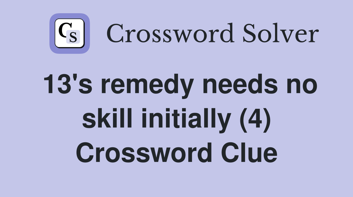 13's remedy needs no skill initially (4) Crossword Clue