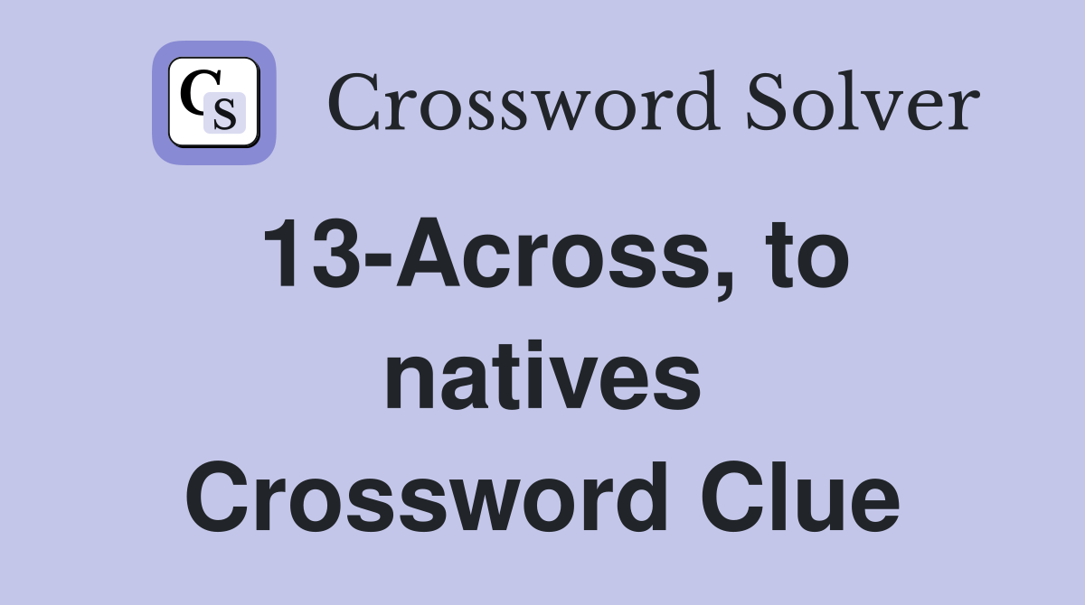 13-Across, to natives Crossword Clue