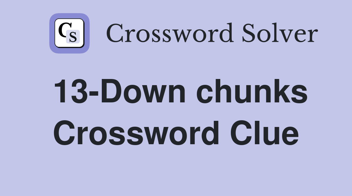 13-Down chunks Crossword Clue