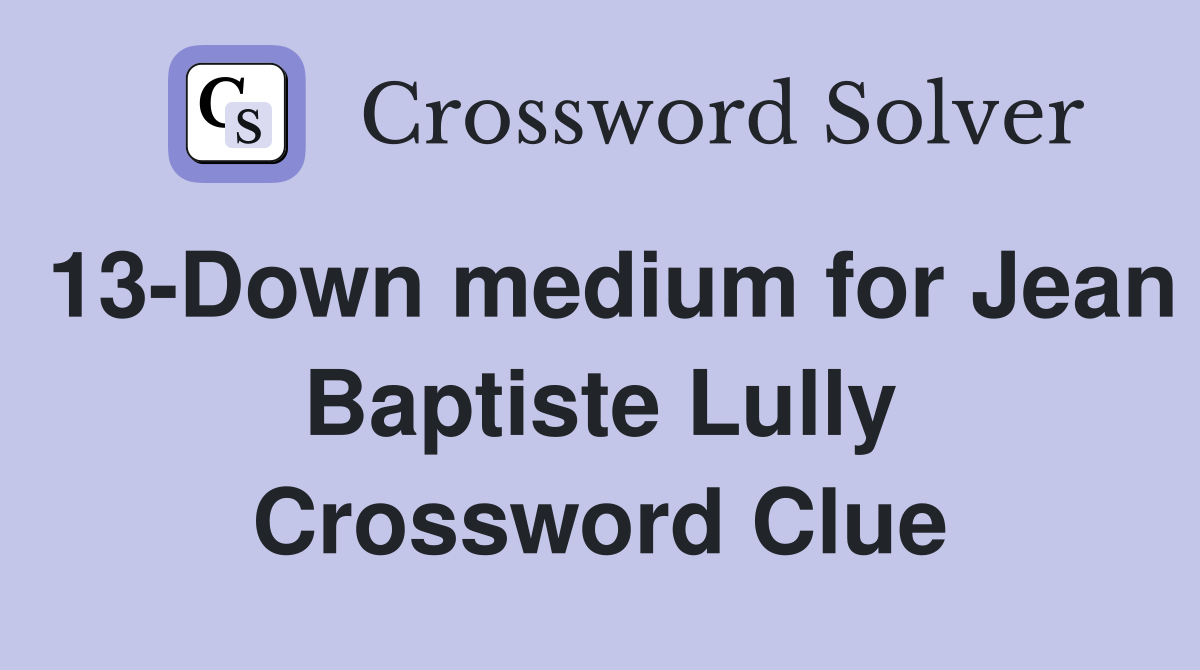 13-Down medium for Jean Baptiste Lully Crossword Clue