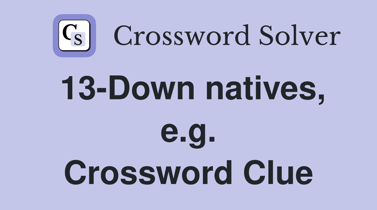 13-Down natives, e.g. Crossword Clue