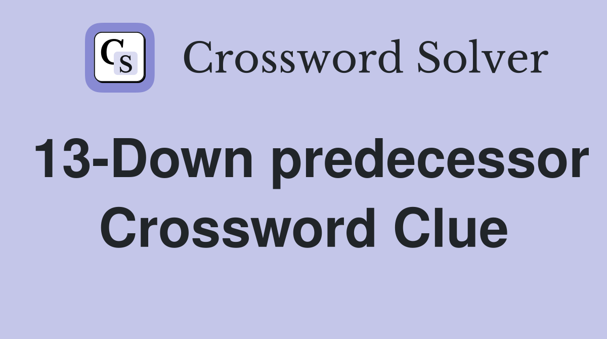 13-Down predecessor Crossword Clue