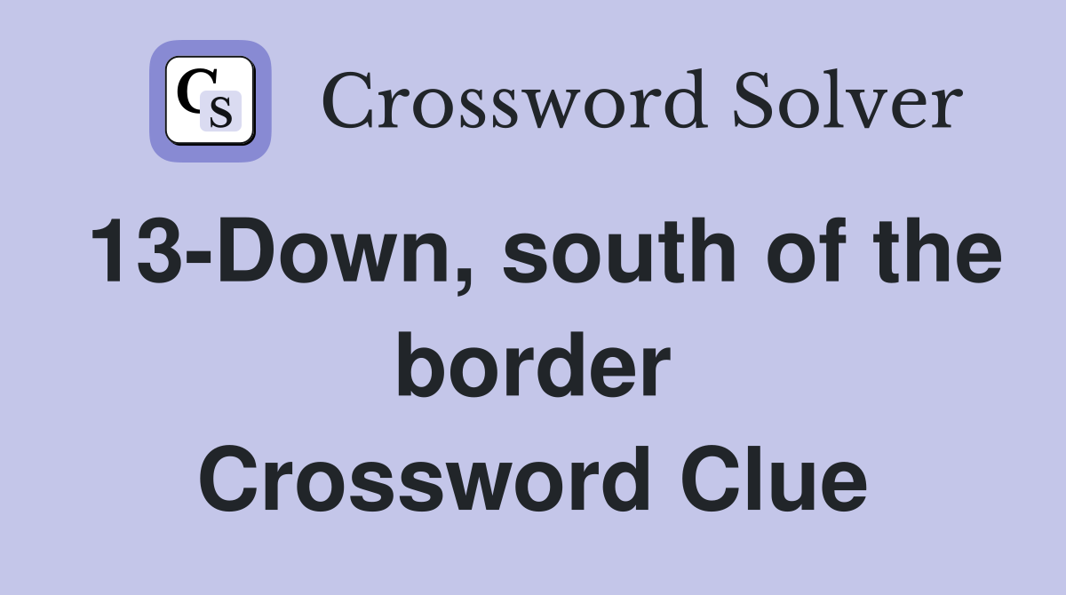 13-Down, south of the border Crossword Clue