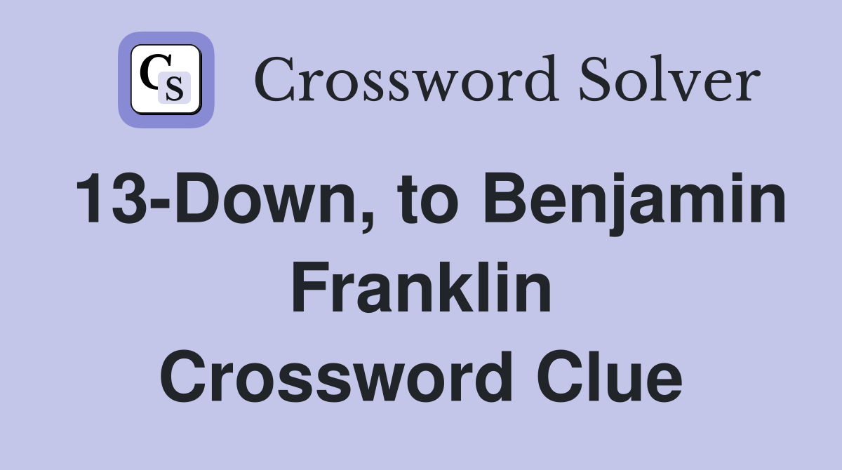 13-Down, to Benjamin Franklin Crossword Clue