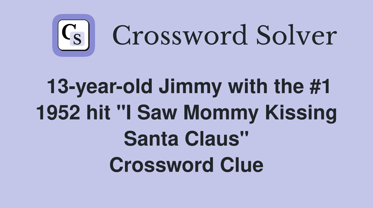 13-year-old Jimmy with the #1 1952 hit "I Saw Mommy Kissing Santa Claus" Crossword Clue