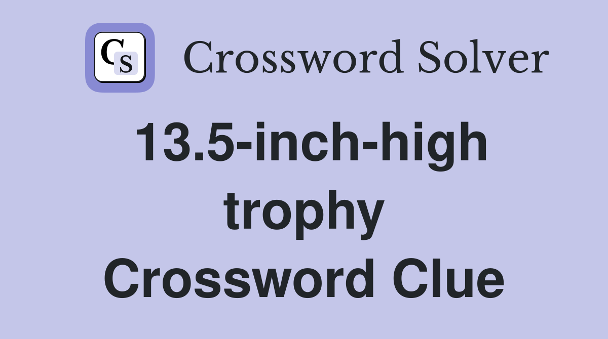 13.5-inch-high trophy Crossword Clue
