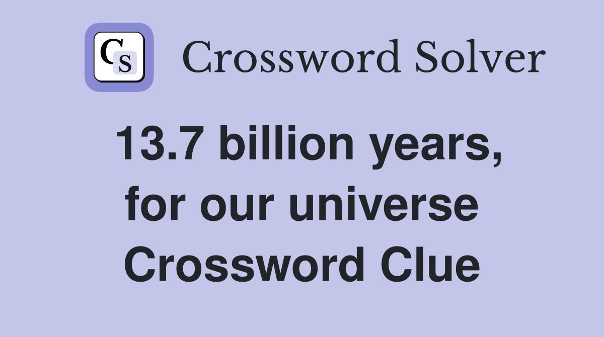 13.7 billion years, for our universe Crossword Clue