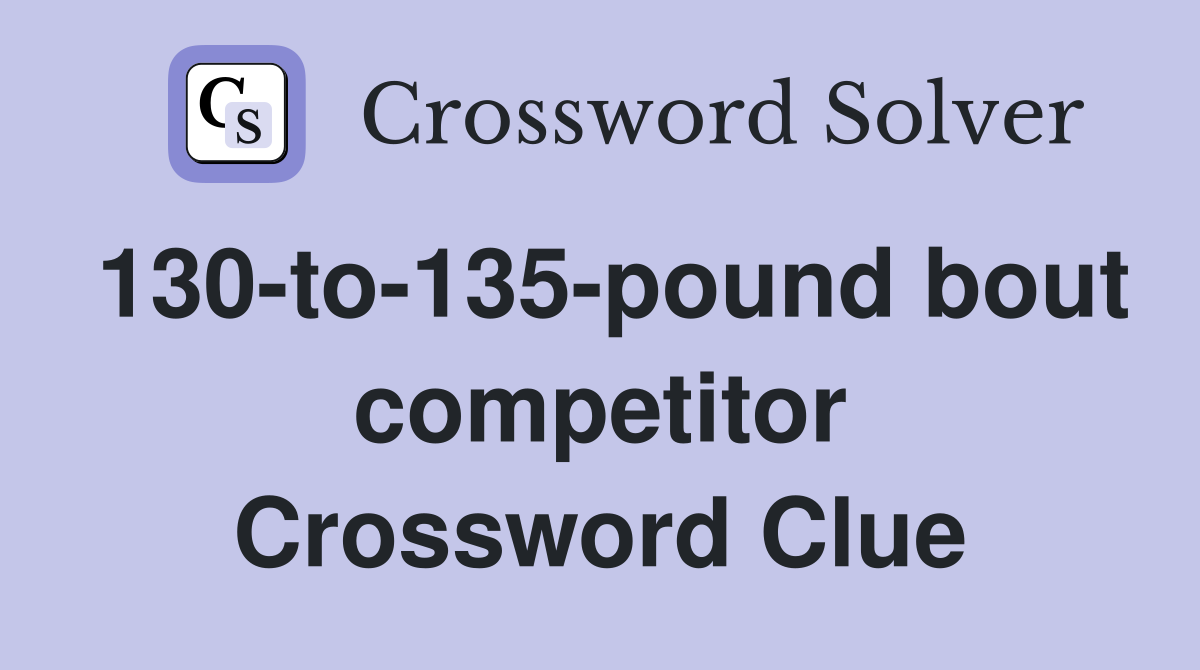 130-to-135-pound bout competitor Crossword Clue