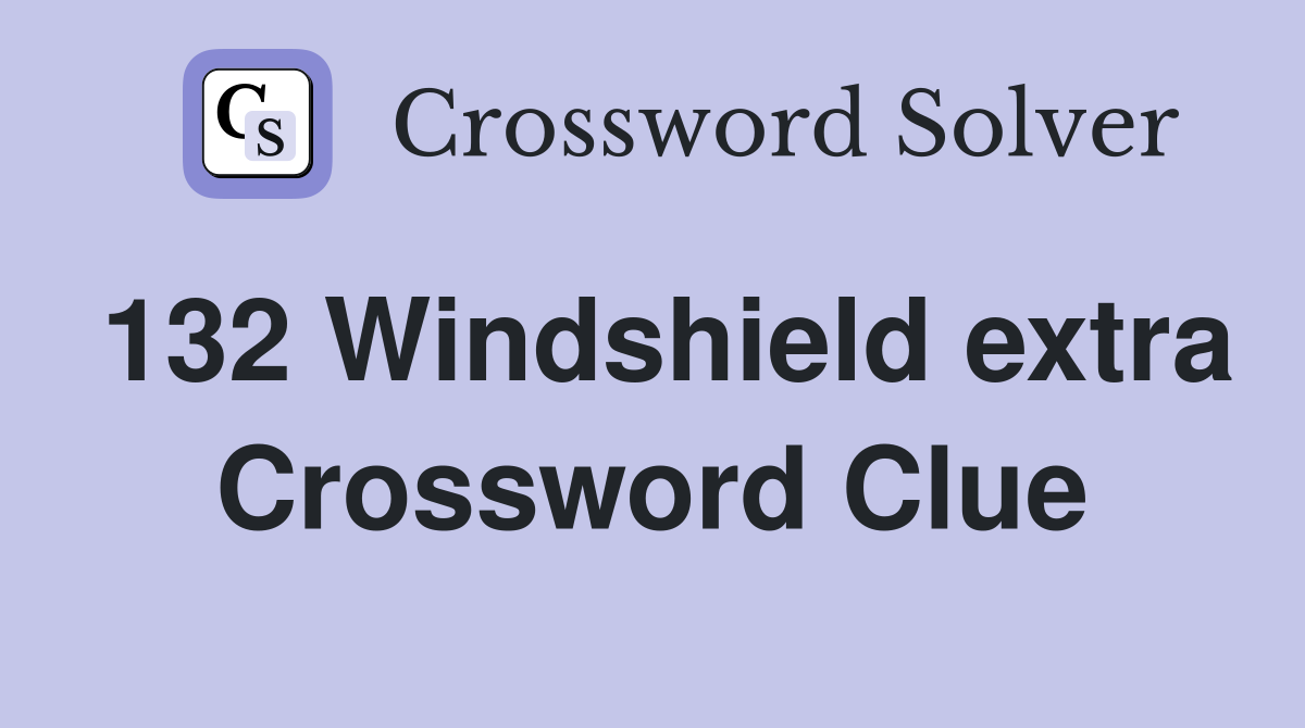 132 Windshield extra Crossword Clue