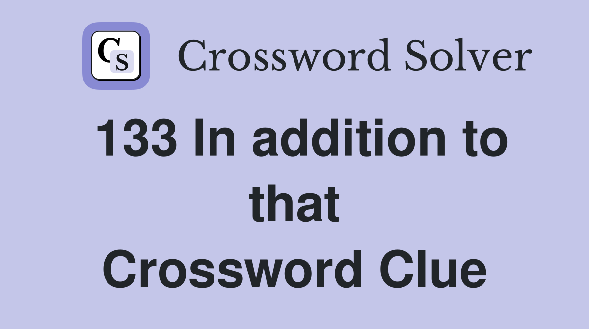 133 In addition to that Crossword Clue