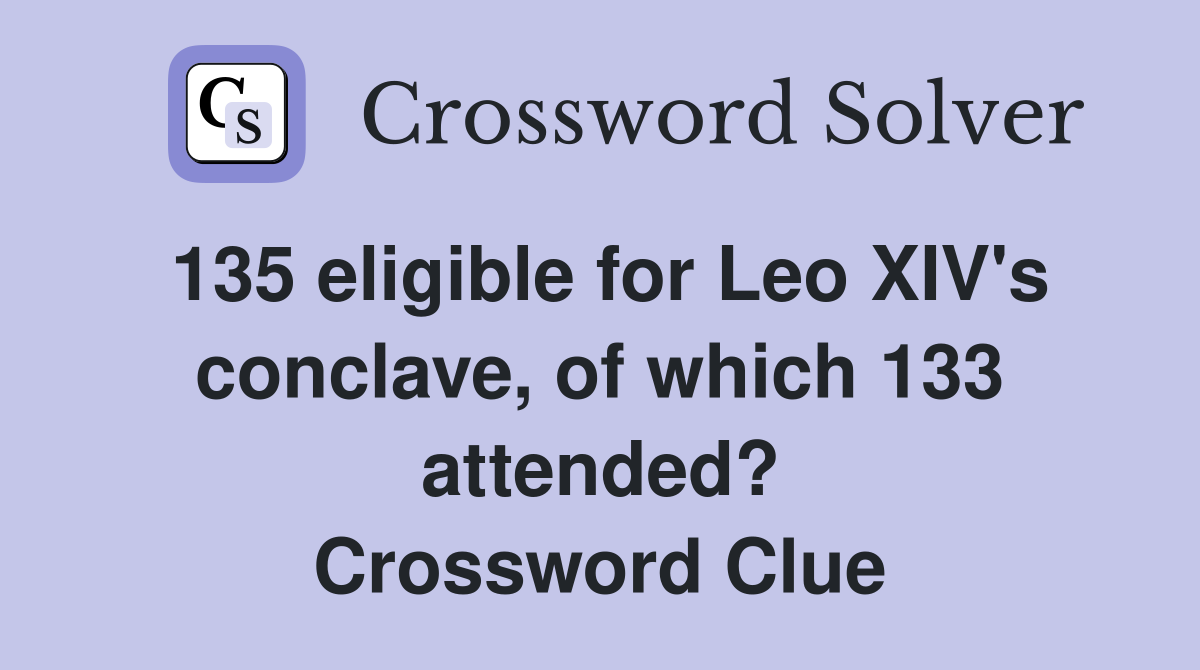 135 eligible for Leo XIV's conclave, of which 133 attended? Crossword Clue