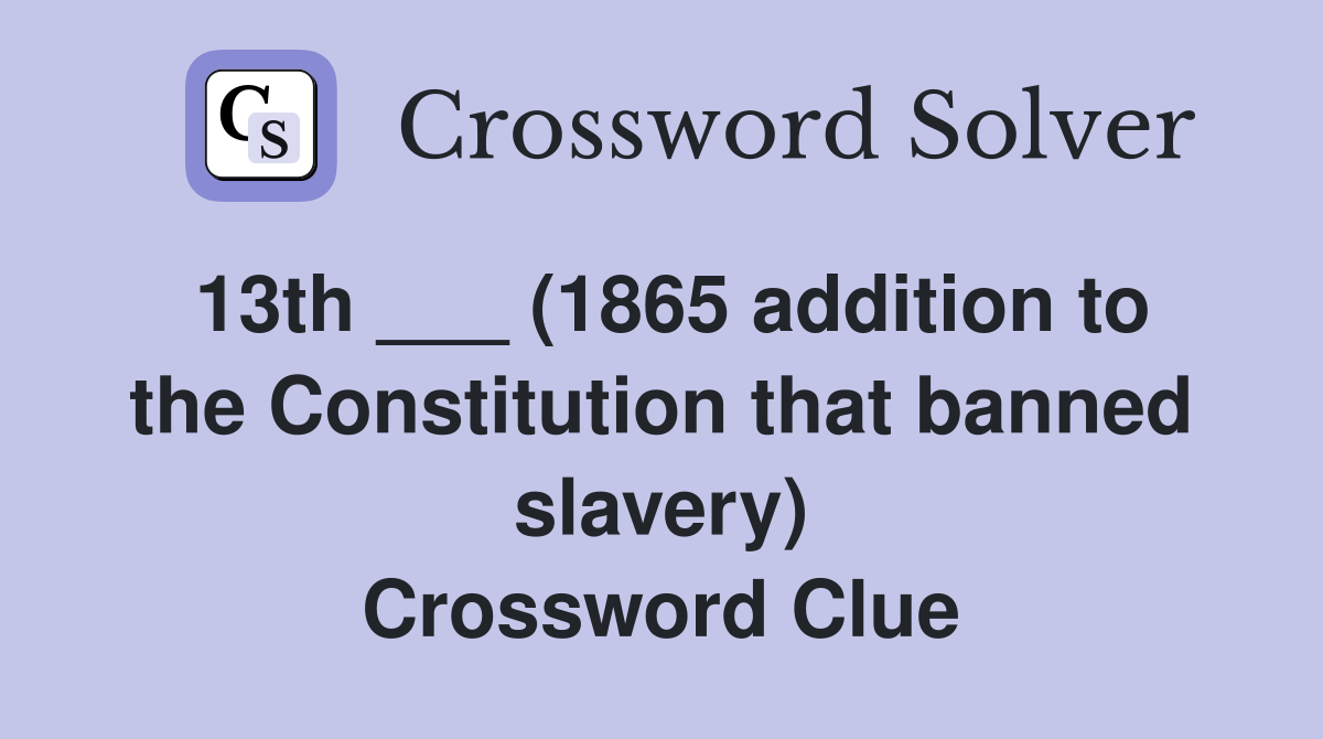 13th ___ (1865 addition to the Constitution that banned slavery) Crossword Clue