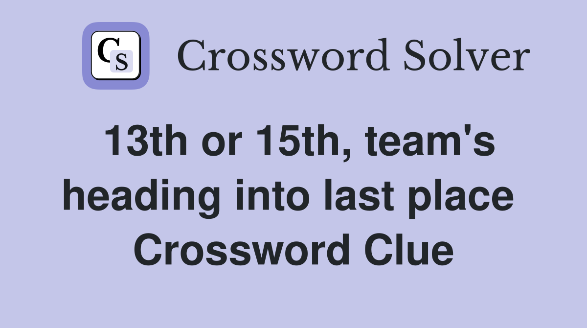13th or 15th, team's heading into last place  Crossword Clue
