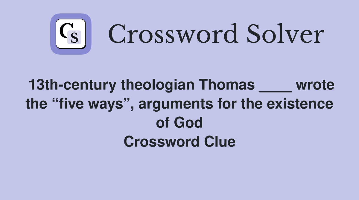 13th-century theologian Thomas ____ wrote the “five ways”, arguments for the existence of God Crossword Clue