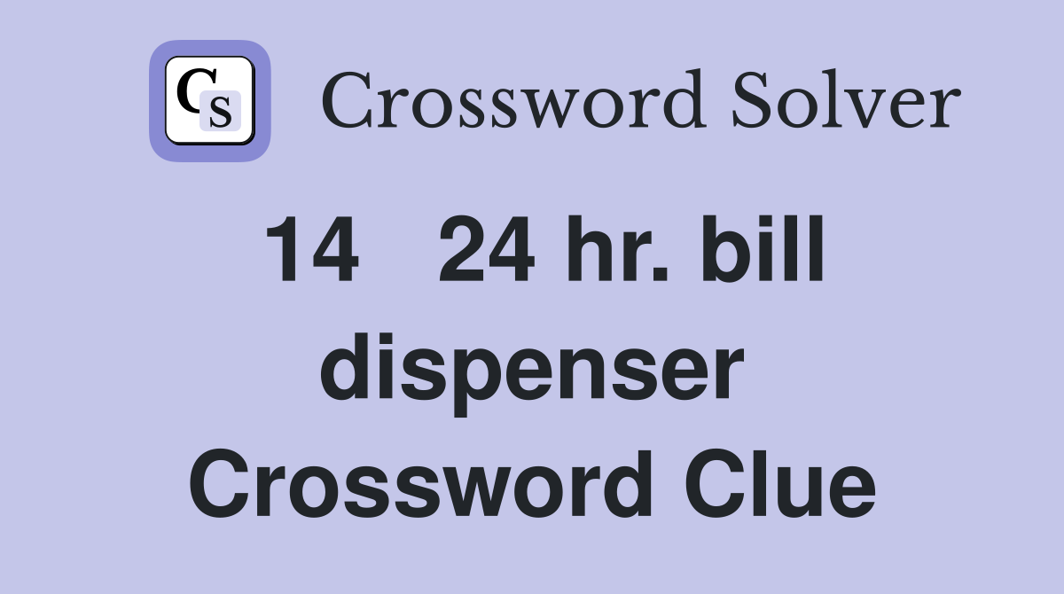 14	24 hr. bill dispenser Crossword Clue