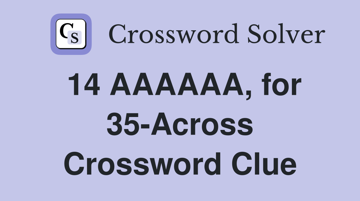 14 AAAAAA, for 35-Across Crossword Clue