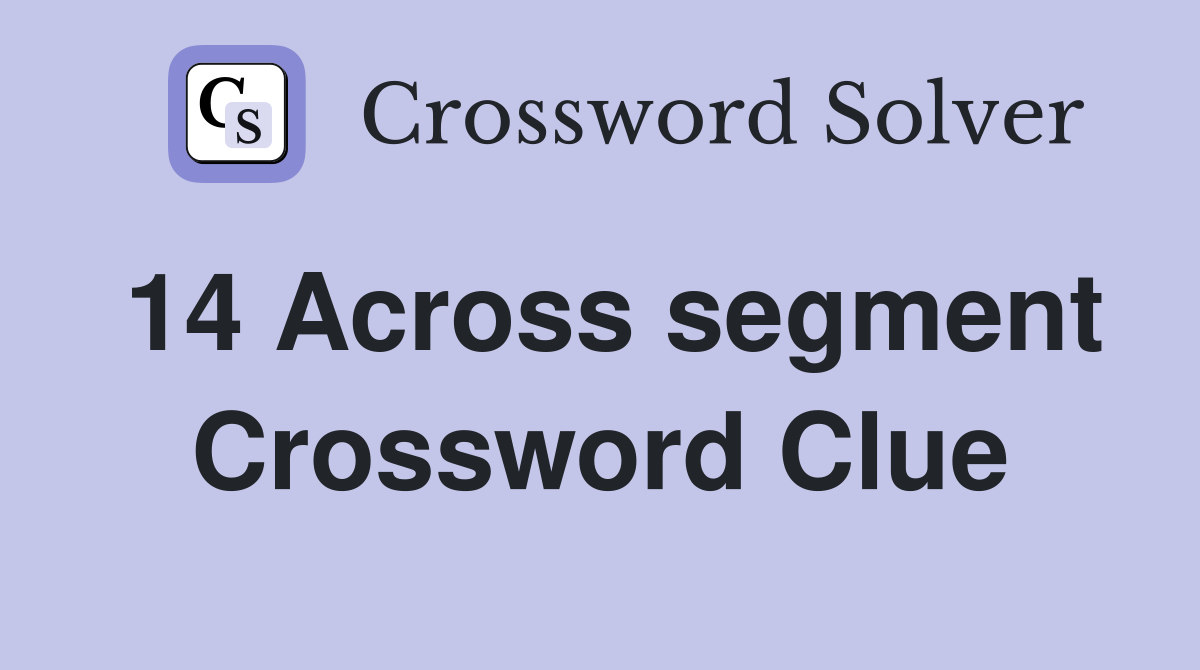 14 Across segment Crossword Clue