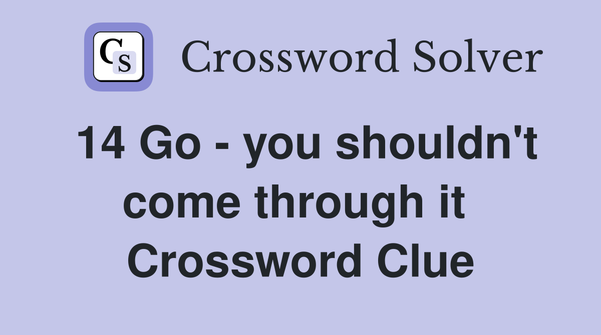 14 Go - you shouldn't come through it  Crossword Clue