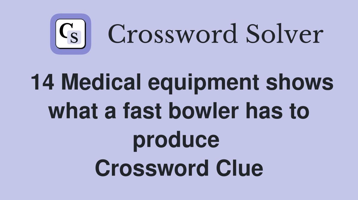 14 Medical equipment shows what a fast bowler has to produce  Crossword Clue