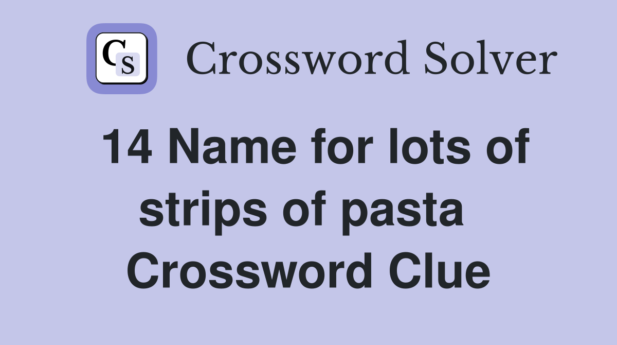 14 Name for lots of strips of pasta  Crossword Clue