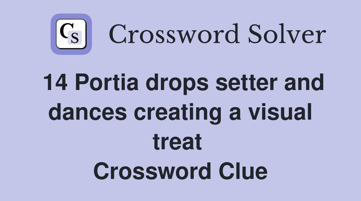 14 Portia drops setter and dances creating a visual treat  Crossword Clue