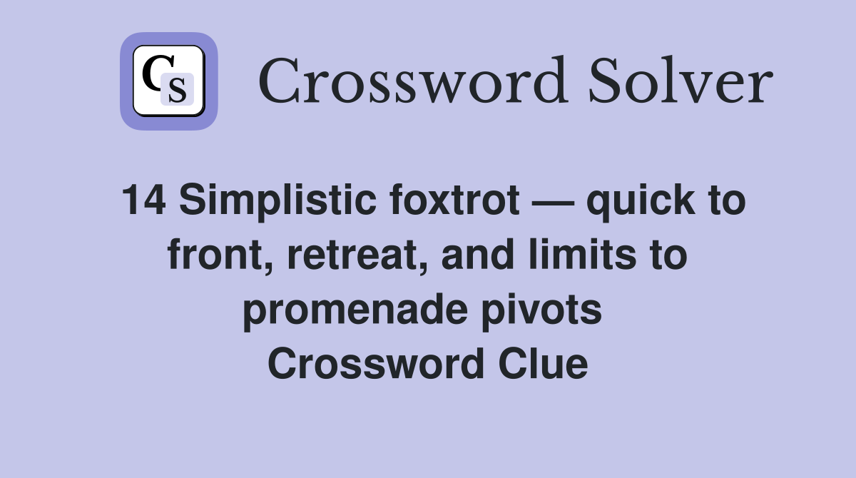 14 Simplistic foxtrot — quick to front, retreat, and limits to promenade pivots  Crossword Clue