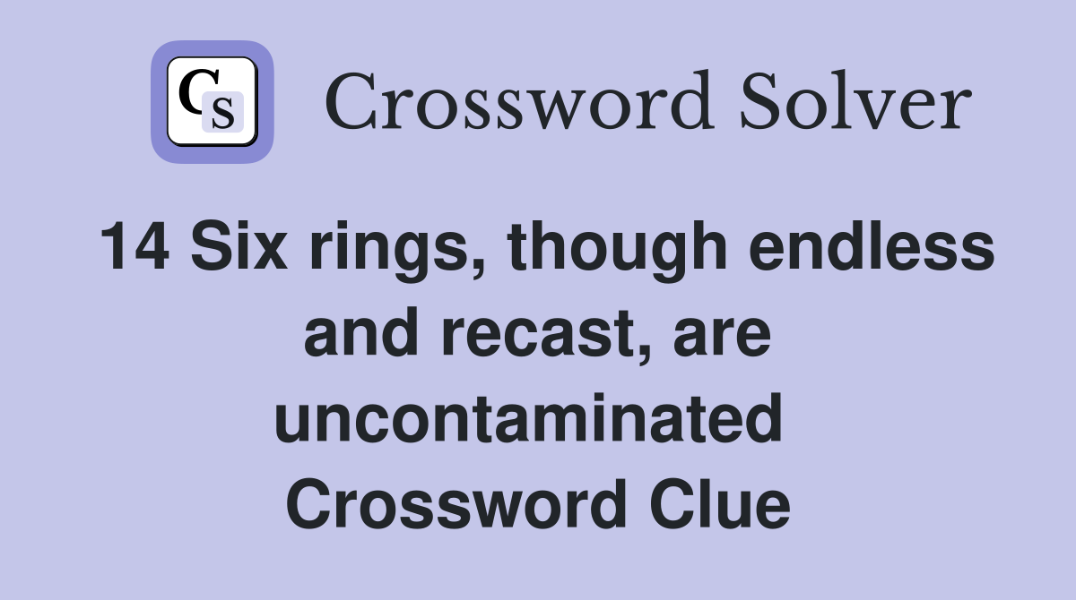 14 Six rings, though endless and recast, are uncontaminated  Crossword Clue