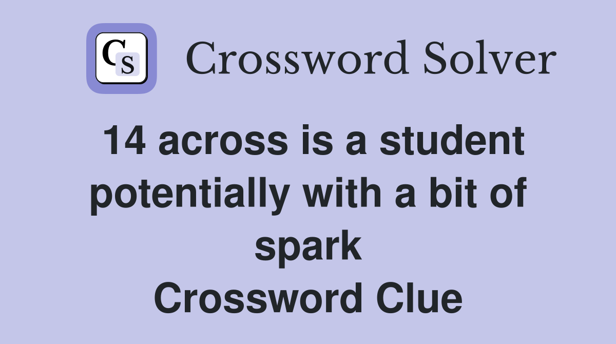 14 across is a student potentially with a bit of spark Crossword Clue