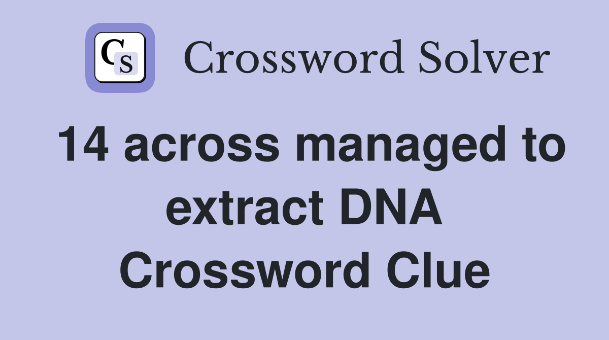 14 across managed to extract DNA Crossword Clue