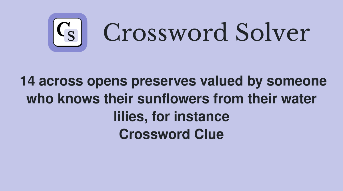 14 across opens preserves valued by someone who knows their sunflowers from their water lilies, for instance Crossword Clue