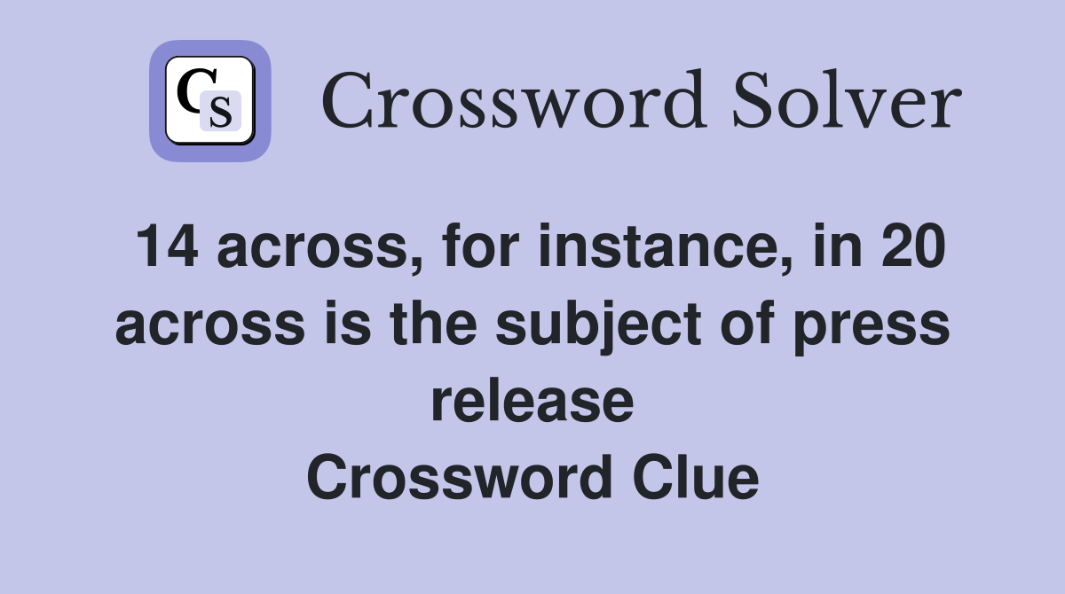 14 across, for instance, in 20 across is the subject of press release Crossword Clue