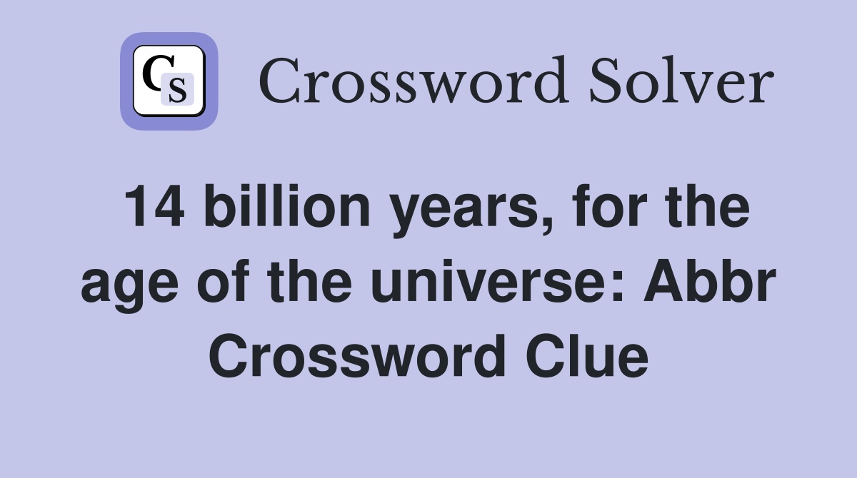14 billion years, for the age of the universe: Abbr Crossword Clue