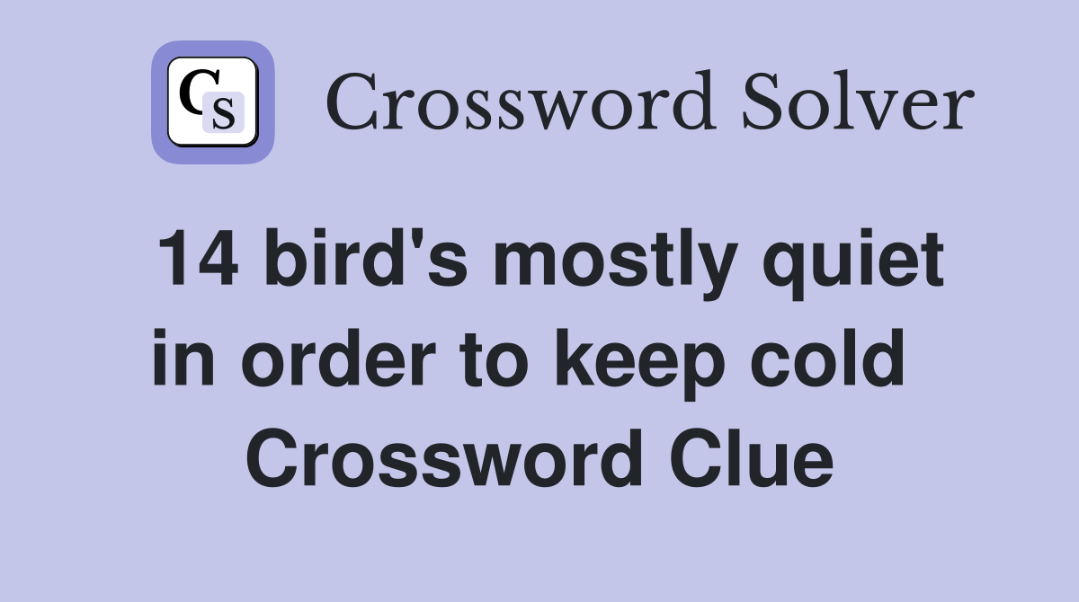 14 bird's mostly quiet in order to keep cold  Crossword Clue