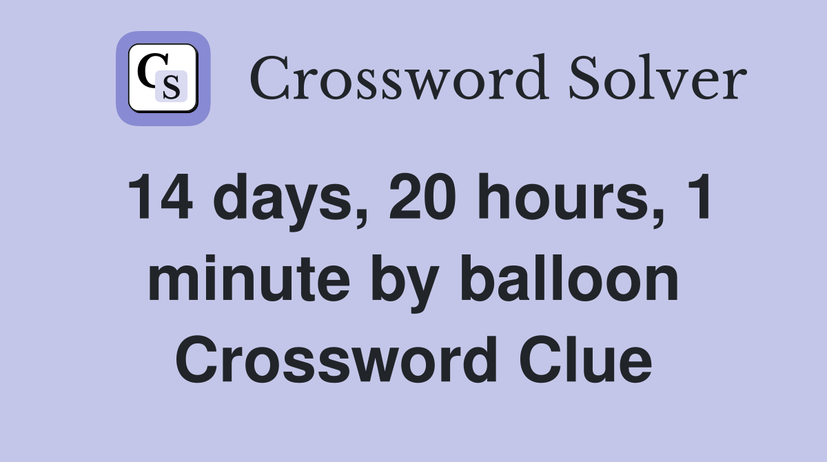 14 days, 20 hours, 1 minute by balloon Crossword Clue