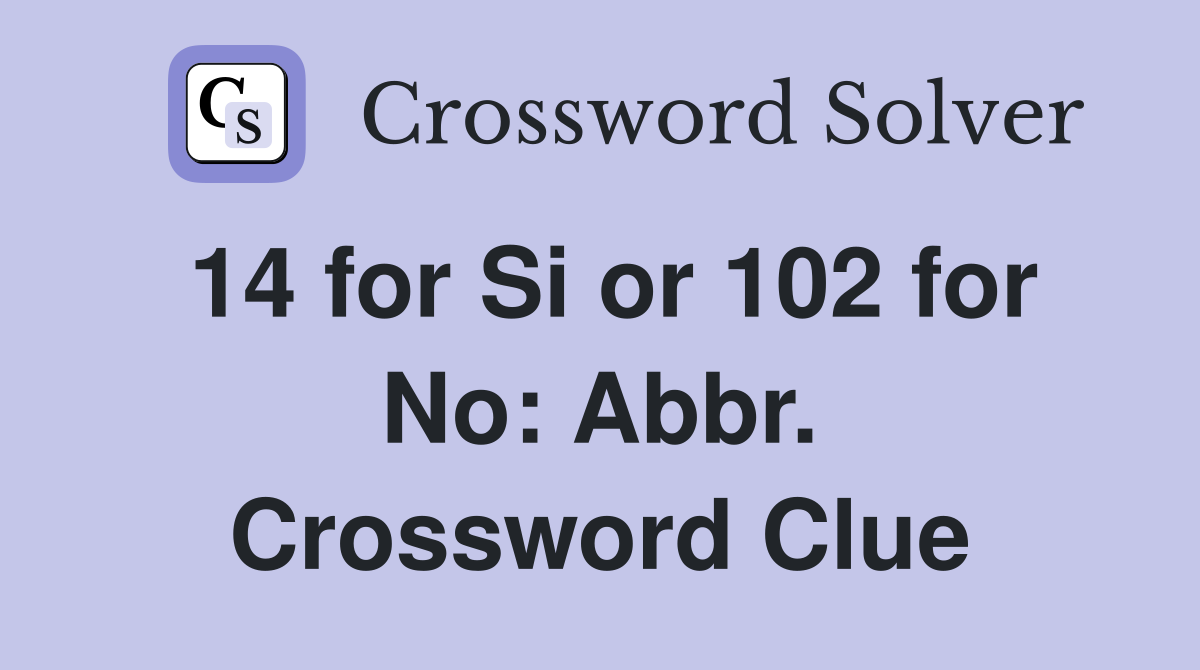 14 for Si or 102 for No: Abbr. Crossword Clue