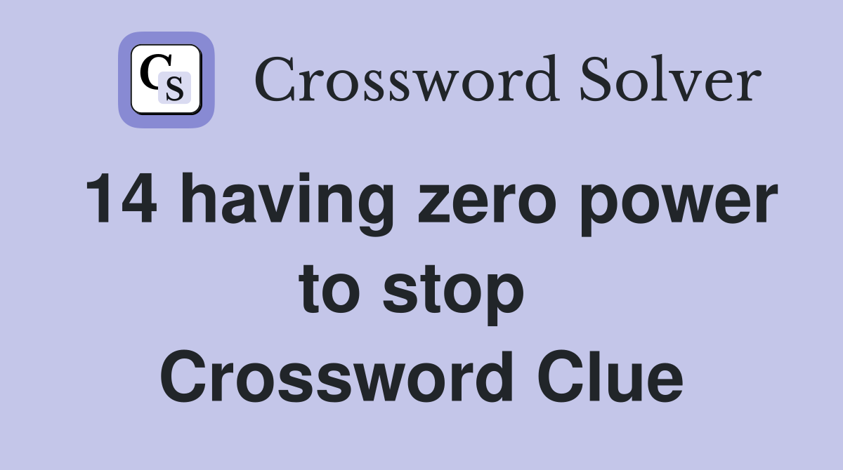 14 having zero power to stop  Crossword Clue
