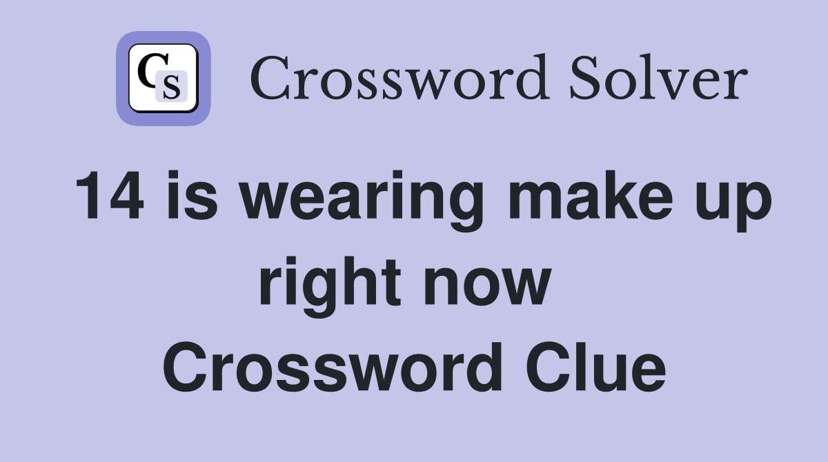 14 is wearing make up right now  Crossword Clue